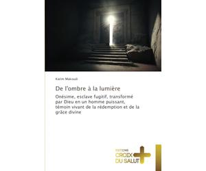 De l'ombre à la lumière: Onésime, esclave fugitif, transformé par Dieu en un homme puissant, témoin vivant de la rédemption et de la grâce divine