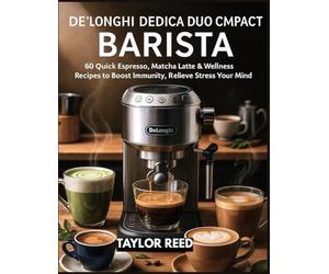 De’Longhi Dedica Duo Compact Barista: 60 Quick Espresso, Matcha Latte & Wellness Recipes to Boost Immunity, Relieve Stress & Nourish Your Mind