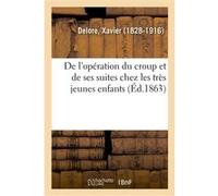 De l'opération du croup et de ses suites chez les très jeunes enfants Xavier Delore (Auteur)