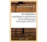 De l'Ophthalmie sympathique et spécialement de son traitement par l'énu tion Jean Clément Vignaux (Auteur)