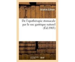 De l'opothérapie stomacale par le suc gastrique naturel Edhem Ibrahim (Auteur)