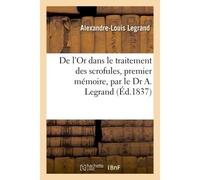 De l'Or dans le traitement des scrofules, premier mémoire, par le Dr A. Legrand Précédé d'un rapport fait à l'Institut Roux, rapporteur - Legrand Alexandre-Louis - Hachette Bnf - broché - Livre