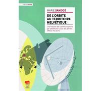 De l'orbite au territoire helvétique Une histoire des communications par satellite en Suisse des années 1960 à nos jours - Marie Sandoz - Alphil - broché - Essai
