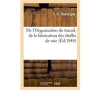 De l'Organisation du travail, de la fabrication des étoffes de soie C.-C. Daussigny (Auteur)