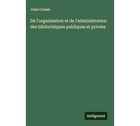 De l'organisation et de l'administration des bibliothèques publiques et privées
