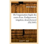 De l'organisation légale des cours d'eau. Endiguement, irrigation, desséchement - Dumont-A - Hachette Bnf - broché - Livre