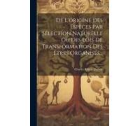 De L'origine Des Espèces Par Sélection Naturelle Ou Des Lois De Transformation Des Êtres Organisés...