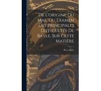 De L'origine Du Mal, Ou Examen Des Principales Difficultés De Bayle, Sur Cette Matière
