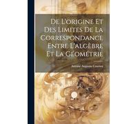 De L'origine Et Des Limites De La Correspondance Entre L'algèbre Et La Géométrie