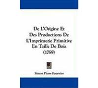 de L'Origine Et Des Productions de L'Imprimerie Primitive En Taille de Bois (1759) Fournier, Simon Pierre (Auteur)