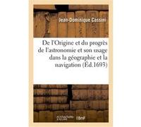 De l'Origine et du progrès de l'astronomie et de son usage dans la géographie et dans la navigation Jean-Dominique Cassini (Auteur)