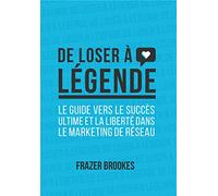 De loser à légende - Le guide vers le succès ultime et la liberté dans le marketing réseau