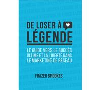 De loser à légende - Le guide vers le succès ultime et la liberté dans le marketing réseau - Frazer Brookes - Networker Editions - broché - Guide