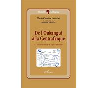 De L'oubangui À La Centrafrique - La Construction D'un Espace National