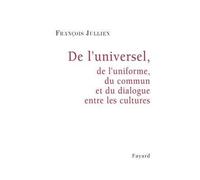 De l'universel, de l'uniforme, du commun et du dialogue entre les cultures De l'uniforme, du commun et du dialogue entre les cultures - François Jullien - Fayard - broché - Essai