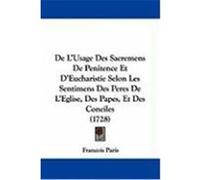 de L'Usage Des Sacremens de Penitence Et D'Eucharistie Selon Les Sentimens Des Peres de L'Eglise, Des Papes, Et Des Conciles (1728) Paris, Francois (Auteur)