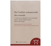 De L'utilité Commerciale Des Consuls - L'institution Consulaire Et Les Marchands Dans Le Monde Méditerranéen (Xviie-Xxe Siècle)