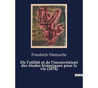 De l'utilité et de l'inconvénient des études historiques pour la vie (1874): Seconde considération inactuelle de Frédéric Nietzsche