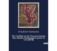 De l'utilité et de l'inconvénient des études historiques pour la vie (1874): Seconde considération inactuelle de Frédéric Nietzsche