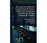 De Luxe Illustrated Catalogue Of Early American Portraits Collected By Mr. Thomas B. Clarke