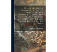 De Luxe Illustrated Catalogue Of The Very Valuable Modern Paintings, Sculpture And Other Art Property Collected By The Late Theron R. Butler, Esq., Ne