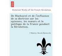De Machiavel Et De L'influence De Sa Doctrine Sur Les Opinions, Les Murs Et La Politique De La France Pendant La Revolution.