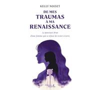 De mes traumas à ma renaissance Le parcours brut d'une femme qui a refusé de rester à terre - Kelly Noiset - Baudelaire - broché - Autobiographie