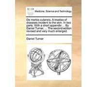 De Morbis Cutaneis. A Treatise Of Diseases Incident To The Skin. In Two Parts. With A Short Appendix ... By Daniel Turner, ... The Second Edition Revised And Very Much Enlarged.
