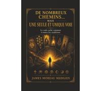 DE NOMBREUX CHEMINS… MAIS UNE SEULE ET UNIQUE VOIE: Le Code Caché Commun à Toutes les Traditions