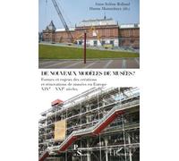 De nouveaux modèles de musées ? Formes et enjeux des créations et rénovations de musées en Europe - XIXe-XXIe siècles - Anne-Solène Rolland - L'harmattan - broché - Essai