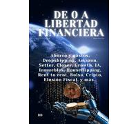 De o a Libertad Financiera: Ahorro y gastos, Dropshipping, Amazon, Setter, Closer, Growth, IA, Inmuebles, Houseflipping, Rent to rent, Bolsa, Cripto, Elusión Fiscal, y más..