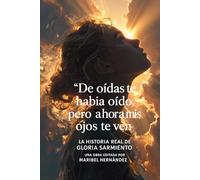 De oídas te había oído; mas ahora mis ojos te ven: La Historia real de Gloria Sarmiento