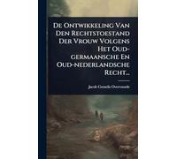 De Ontwikkeling Van Den Rechtstoestand Der Vrouw Volgens Het Oud-germaansche En Oud-nederlandsche Recht...