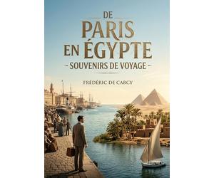 De Paris en Égypte - Souvenirs de voyage: Les souvenirs de voyage d'un écrivain français en Égypte au XIXe siècle, offrant un aperçu des paysages, des coutumes et des infrastructures de l'époque.