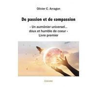 De passion et de compassion « Un aumônier universel… doux et humble de coeur » Livre premier - Olivier C. Arragon - Edilivre-Aparis - broché - Essai