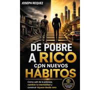 DE POBRE A RICO CON NUEVOS HÁBITOS: Cómo salir de la pobreza, cambiar tu mentalidad y construir riqueza desde cero