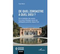 De quel zoroastre à quel dieu ? De la révolution des savoirs à la prisca theologia, source de philosophia perennis, depuis Ficin - Yvan Morin - L'harmattan - broché - Essai