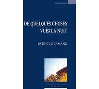 De quelques choses vues la nuit Patrick Kermann (Auteur)
