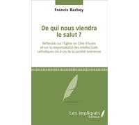 De qui nous viendra le salut ? Réflexion sur l'Église en Côte d'ivoire et sur la responsabilité des intellectuels catholiques vis-à-vis de la société ivoirienne - Francis Barbey - Les Impliqués - broc