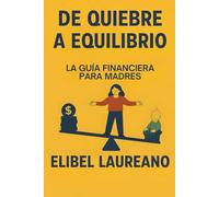 De Quiebre A Equilibrio: La Guia Financiera Para Madres