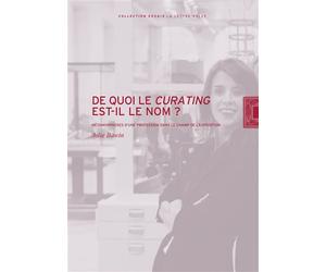 De quoi le curating est-il le nom? Métamorphoses d’une profession dans le champ de l’exposition - Julie Bawin - Lettre Volee - broché - Essai