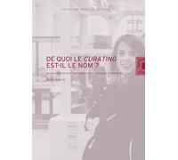 De quoi le curating est-il le nom ?: Métamorphoses d'une pratique dans le champ de l'exposition