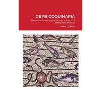 DE RE COQUINARIA: Alimentazione e gastronomia romana ai tempi dell'Impero