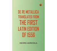 De Re Metallica, Translated from the First Latin Edition of 1556