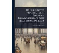 De Rebus Gestis Friderici, Tertii Electoris Brandenburgici, Post Primi Borussiae Regis