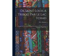 De Saint-louis A Tripoli Par Le Lac Tchad: Voyage Au Travers Du Soudan Et Du Sahara Accompli Pendant Les Années 1890-91-92