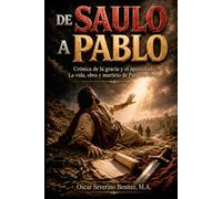 De Saulo a Pablo: Crónica de la Gracia y el Apostolado: La Vida, Obra y Martirio de Pablo de Tarso