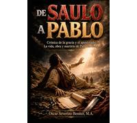 De Saulo a Pablo: Crónica de la Gracia y el Apostolado: La Vida, Obra y Martirio de Pablo de Tarso