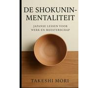 De Shokunin-Mentaliteit: Japanse Lessen over Werk en Meesterschap: Kodawari, Kaizen en Shu-Ha-Ri - Japanse Werkfilosofie voor een Leven vol Betekenis, Uitmuntendheid en Vakmanschap