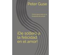 ¡De soltero a la felicidad en el amor!: ¡Cómo tener exito en la busqueda de pareja!